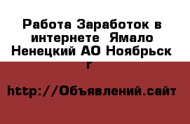 Работа Заработок в интернете. Ямало-Ненецкий АО,Ноябрьск г.